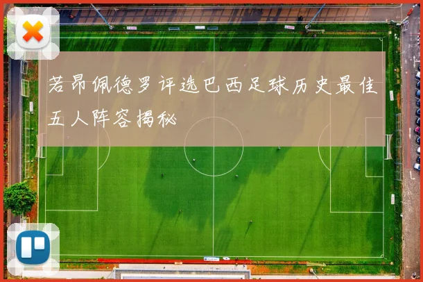 若昂佩德罗评选巴西足球历史最佳五人阵容揭秘