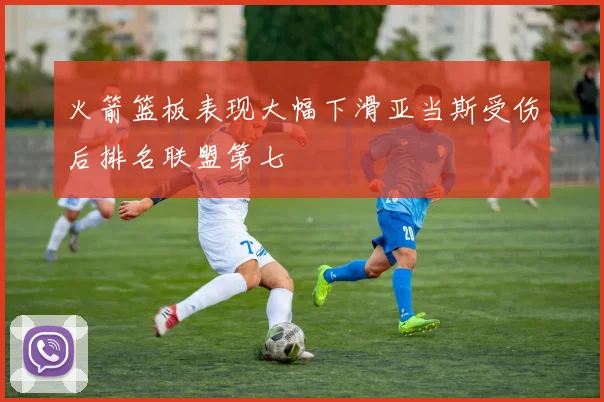 火箭篮板表现大幅下滑亚当斯受伤后排名联盟第七
