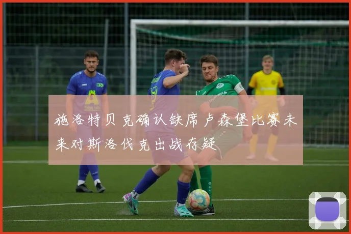 施洛特贝克确认缺席卢森堡比赛未来对斯洛伐克出战存疑