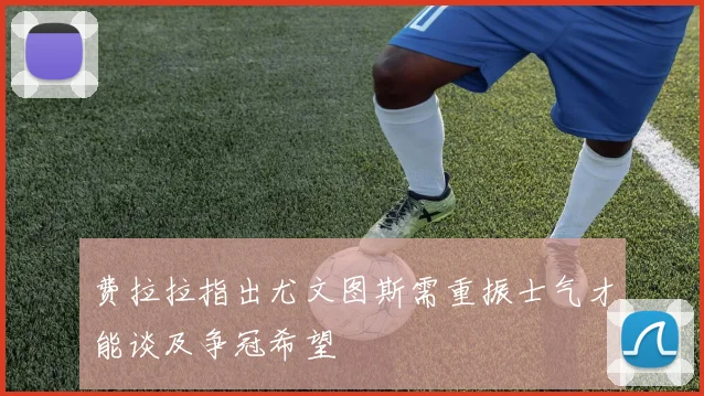 费拉拉指出尤文图斯需重振士气才能谈及争冠希望