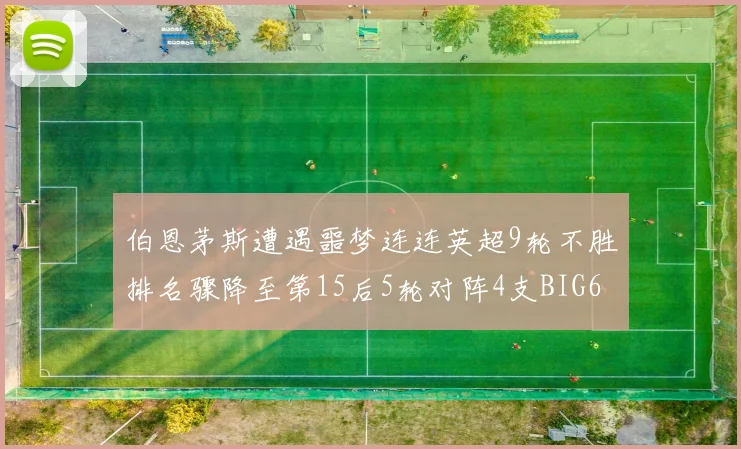 伯恩茅斯遭遇噩梦连连英超9轮不胜排名骤降至第15后5轮对阵4支BIG6球队