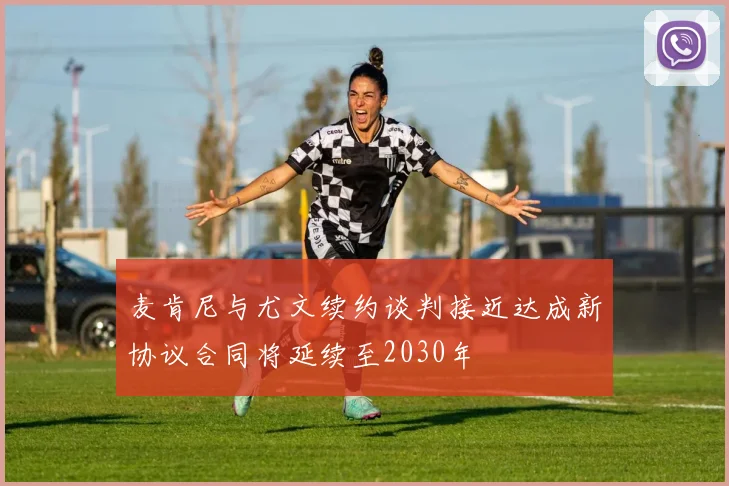 麦肯尼与尤文续约谈判接近达成新协议合同将延续至2030年