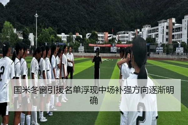 国米冬窗引援名单浮现中场补强方向逐渐明确
